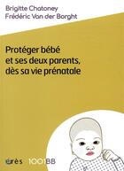 Couverture du livre « Protéger bébé et ses deux parents dès sa vie prénatale » de Brigitte Chatoney et Frederic Van Der Borght aux éditions Eres
