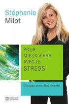 Couverture du livre « Pour mieux vivre avec le stress ; changez votre état d'esprit » de Stephanie Milot aux éditions Les Éditions De L'homme