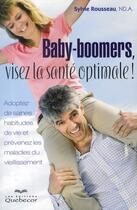 Couverture du livre « Baby-boomers, visez la sante optimale ! - adoptez de saines habitudes de vie et prevenez les maladi » de Sylvie Rousseau aux éditions Quebecor