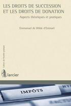 Couverture du livre « Les droits de succession et les droits de donation ; aspects théoriques et pratiques » de Emmanuel De Wilde D'Estmael aux éditions Larcier