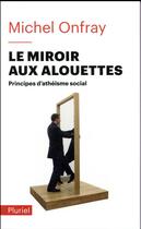Couverture du livre « Le miroir aux alouettes ; principes d'athéisme social » de Michel Onfray aux éditions Pluriel