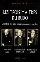 Couverture du livre « Les trois maîtres du Budo ; l'histoire des trois fondateurs des arts martiaux » de John Stevens aux éditions Budo