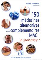 Couverture du livre « 150 médecines alternatives et complémentaires - MAC - à découvrir ! » de Rene Tomasini aux éditions Puits Fleuri