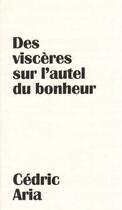 Couverture du livre « Des visceres sur l autel du bonheur » de Cedric Aria aux éditions Hybris