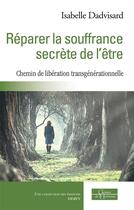Couverture du livre « Réparer la souffrance secrète de l'être ; chemin de libération transgénérationnelle » de Isabelle Dadvisard aux éditions Dervy