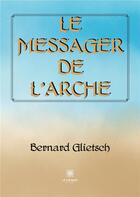 Couverture du livre « Le messager de l'Arche » de Glietsch Bernard aux éditions Le Lys Bleu