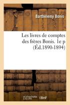 Couverture du livre « Les livres de comptes des frères Bonis. 1e p (Éd.1890-1894) » de Bonis Barthelemy aux éditions Hachette Bnf