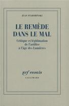 Couverture du livre « Le remède dans le mal ; critique et légitimation de l'artifiée à l'âge des lumières » de Jean Starobinski aux éditions Gallimard