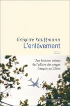 Couverture du livre « L'enlèvement : une histoire intime de l'affaire des otages français au Liban » de Gregoire Kauffmann aux éditions Flammarion