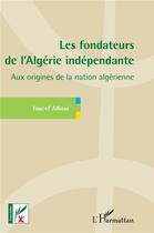 Couverture du livre « Les fondateurs de l'Algérie indépendante : aux origines de la nation algérienne » de Youcef Allioui aux éditions L'harmattan