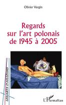 Couverture du livre « Regards sur l'art polonais de 1945 à 2005 » de Olivier Vargin aux éditions Editions L'harmattan