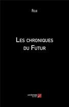Couverture du livre « Les chroniques du futur » de Felix aux éditions Editions Du Net