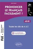 Couverture du livre « FLE (français langue étrangere) : Prononcer le français facilement ! Toutes les clés de A à Z ; A2-B1 » de Anita Palasti aux éditions Ellipses