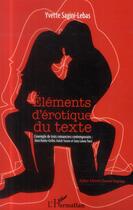 Couverture du livre « Eléments d'érotique du texte ; l'exemple de trois romanciers contemporains : Alain Robbe-Grillet, Kateb Yacine et Sony Labou Tansi » de Yvette Sagini-Lebas aux éditions L'harmattan