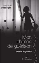 Couverture du livre « Mon chemin de guérison, du viol au pardon » de Mathilde Desanges aux éditions L'harmattan