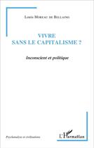 Couverture du livre « Vivre sans le capitalisme ? : Inconscient et politique » de Louis Moreau De Bellaing aux éditions L'harmattan