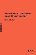 Couverture du livre « Travailler au quotidien avec Bruno Latour » de Michel Callon aux éditions Aoc