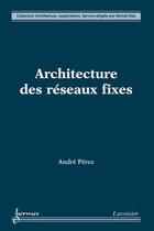 Couverture du livre « Architecture des réseaux fixes » de Andre Perez aux éditions Hermes Science Publications