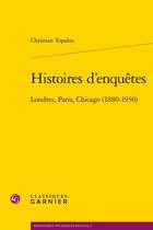 Couverture du livre « Histoires d'enquêtes ; Londres, Paris, Chicago (1880-1930) » de Christian Topalov aux éditions Classiques Garnier