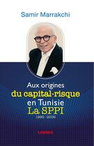 Couverture du livre « Aux origines du capital-risque en Tunisie La SPPI 1990-2009 » de Samir Marrakchi aux éditions Leaders