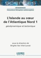 Couverture du livre « L'Islande au coeur de l'Atlantique Nord t.1 ; géodynamique et tectonique » de Brigitte Van Vliet-Lanoe aux éditions Iste