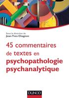 Couverture du livre « 45 commentaires de textes en psychopathologie psychanalytique ; l'enfant, l'adolescent et l'adulte » de Jean-Yves Chagnon aux éditions Dunod