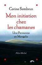 Couverture du livre « Mon initiation chez les chamanes : Une Parisienne en Mongolie » de Corine Sombrun aux éditions Albin Michel