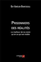 Couverture du livre « Prisonniers des réalités ; le malheur de ne croire qu'en ce qui est visible » de Guy Aurelien Biantsissila aux éditions Editions Du Net