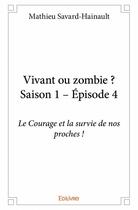 Couverture du livre « Vivant ou zombie ? saison 1, épisode 4 ; le courage et la survie de nos proches ! » de Mathieu Savard-Hainault aux éditions Edilivre