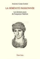 Couverture du livre « La sérénité passionnée ; les derniers jours de l'empereur Hadrien » de Antonio Costa Gomez aux éditions Non Lieu