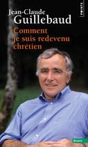 Couverture du livre « Comment je suis redevenu chrétien » de Jean-Claude Guillebaud aux éditions Points