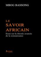Couverture du livre « Le savoir africain ; essai sur la théorie avancée de la connaissance » de Mbog Bassong aux éditions Books On Demand