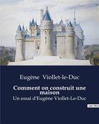 Couverture du livre « Comment on construit une maison : Un essai d'Eugène Viollet-Le-Duc » de Viollet-Le-Duc E. aux éditions Culturea