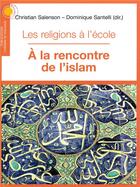 Couverture du livre « Les religions à l'école ; à la rencontre de l'islam » de Christian Salenson et Dominique Santelli aux éditions Chemins De Dialogue