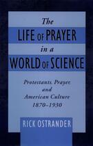 Couverture du livre « The Life of Prayer in a World of Science: Protestants, Prayer, and Ame » de Ostrander Rick aux éditions Oxford University Press Usa