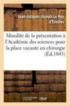 Couverture du livre « Moralite de la presentation a l'academie des sciences pour la place vacante en chirurgie » de Le Roy D'Etiolles aux éditions Hachette Bnf