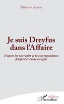 Couverture du livre « Je suis Dreyfus dans l'Affaire ; d'après les souvenirs et la correspondance d'Alfred et Lucie Dreyfus » de Nathalie Ganem aux éditions Editions L'harmattan