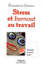 Couverture du livre « Stress et burnout au travail ; identifier, prévenir, guérir » de Elisabeth Grebot aux éditions Organisation