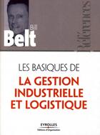 Couverture du livre « Les basiques de la gestion industrielle et logistique » de Bill Belt aux éditions Editions D'organisation