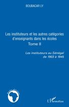 Couverture du livre « Les instituteurs et les autres catégories d'enseignants dans les écoles Tome 2 ; les instituteurs au Sénégal de 1903 à 1945 » de Boubacar Ly aux éditions L'harmattan