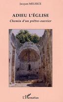 Couverture du livre « Adieu l'eglise - chemin d'un pretre-ouvrier » de Jacques Meurice aux éditions Editions L'harmattan