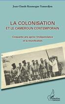 Couverture du livre « La colonisation et le Cameroun contemporain ; cinquante ans après l'indépendance et la réunification » de Jean-Claude Kanmogne Tamuedjon aux éditions Editions L'harmattan