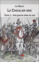 Couverture du livre « Le chevalier gris Tome 1 : Une guerre dans le sud » de Lois Marteth aux éditions Editions Du Net