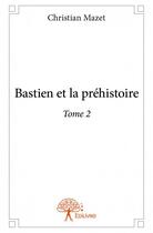 Couverture du livre « Bastien et la préhistoire t.2 » de Christian Mazet aux éditions Edilivre