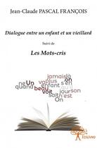 Couverture du livre « Dialogue entre un enfant et un vieillard ; les mots-cris » de Jean-Claude Pascal Francois aux éditions Edilivre