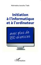 Couverture du livre « Initiation à l'informatique et à l'ordinateur : Avec plus de 150 exercices » de Mahamadou Issoufou Tiado aux éditions L'harmattan