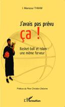 Couverture du livre « J'avais pas prévu ça ! basket et islam : une même ferveur » de Mansour I. Thiam aux éditions Editions L'harmattan