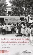 Couverture du livre « Le livre, instrument de paix et de démocratie mondiale ? la politique du livre de l'UNESCO, 1945-1975 » de Celine Giton aux éditions L'harmattan