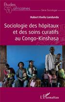 Couverture du livre « Sociologie des hôpitaux et des soins curatifs au Congo- Kinshasa » de Hubert Kwilu Landundu aux éditions L'harmattan