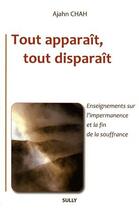 Couverture du livre « Tout apparaît, tout disparaît ; enseignements sur l'impermanence et la fin de la souffrance » de Ajahn Chah aux éditions Sully